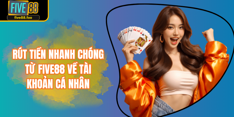 Rút Tiền Nhanh Chóng Từ Five88 Về Tài Khoản Cá Nhân